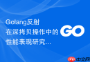 Golang反射在深拷贝操作中的性能表现研究