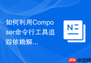如何利用composer命令行工具追踪依赖解析路径