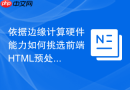 依据边缘计算硬件能力如何挑选前端HTML预处理函数工具