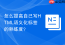 怎么提高自己写HTML语义化标签的熟练度？