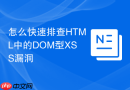 怎么快速排查HTML中的DOM型XSS漏洞