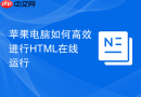 苹果电脑如何高效进行HTML在线运行