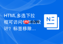 HTML多选下拉框可访问性怎么设计？标签移除与选择