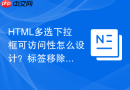 html多选下拉框可访问性怎么设计?标签移除与选择