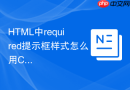 HTML中required提示框样式怎么用CSS改