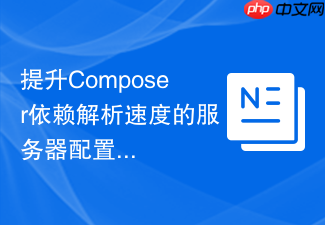 提升composer依赖解析速度的服务器配置调整