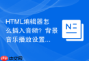 HTML编辑器怎么插入音频？背景音乐播放设置