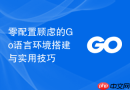零配置顾虑的go语言环境搭建与实用技巧