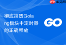 彻底搞透Golang模块中定时器的正确释放