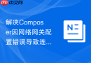 解决Composer因网络网关配置错误导致连接失败的步骤