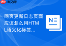 网页更新日志页面应该怎么用HTML语义化标签