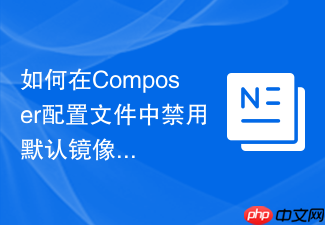如何在composer配置文件中禁用默认镜像源