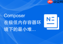 composer在极低内存容器环境下的最小堆栈执行优化