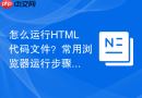 怎么运行HTML代码文件？常用浏览器运行步骤一览