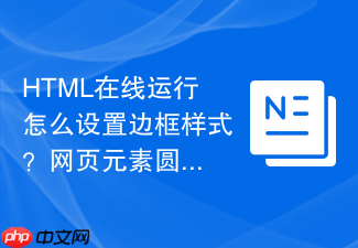 html在线运行怎么设置边框样式?网页元素圆角与阴影编写