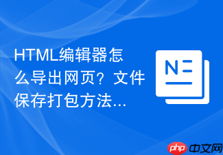 html编辑器怎么导出网页?文件保存打包方法