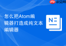 怎么把Atom编辑器打造成纯文本编辑器