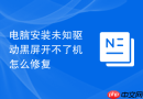 电脑安装未知驱动黑屏开不了机怎么修复