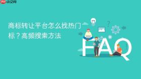 商标转让平台怎么找热门标？高频搜索方法