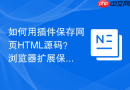 如何用插件保存网页HTML源码？浏览器扩展保存工具