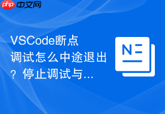 vscode断点调试怎么中途退出?停止调试与重启调试方法