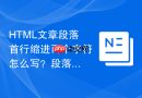 HTML文章段落首行缩进两个字符怎么写？段落文本排版布局详解