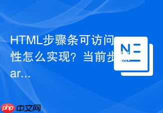 html步骤条可访问性怎么实现?当前步骤aria-current标记