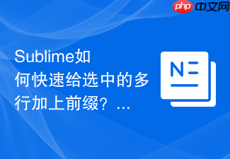 sublime如何快速给选中的多行加上前缀?批量修改数据源的技巧