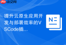 提升云原生应用开发与部署效率的VSCode插件