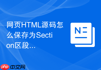 网页html源码怎么保存为section区段?区块代码保存技巧