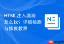 HTML注入漏洞怎么找？详细检测与修复教程