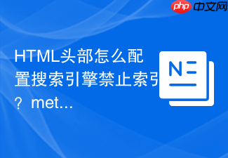html头部怎么配置搜索引擎禁止索引?meta元素name属性robots配置指南