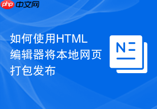 如何使用html编辑器将本地网页打包发布