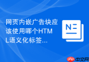 网页内嵌广告块应该使用哪个HTML语义化标签