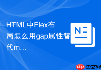 html中flex布局怎么用gap属性替代margin控制间距