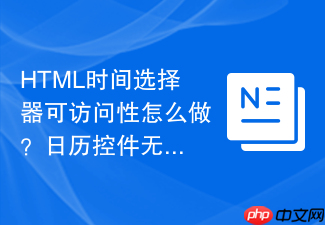 html时间选择器可访问性怎么做?日历控件无障碍