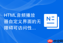 HTML音频播放器自定义界面的无障碍可访问性适配