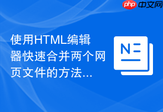 使用html编辑器快速合并两个网页文件的方法