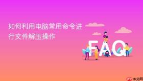 如何利用电脑常用命令进行文件解压操作