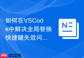 如何在vscode中解决全局替换快捷键失效问题