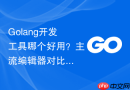 golang开发工具哪个好用?主流编辑器对比与选择推荐