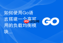如何使用go语言搭建一个高可用的负载均衡模块
