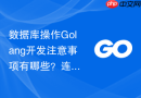 数据库操作Golang开发注意事项有哪些？连接池与事务处理规范