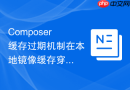 composer缓存过期机制在本地镜像缓存穿透时的保护策略