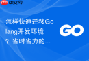 怎样快速迁移golang开发环境?省时省力的迁移方案