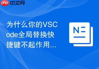 为什么你的vscode全局替换快捷键不起作用