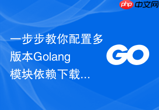 一步步教你配置多版本golang模块依赖下载共存