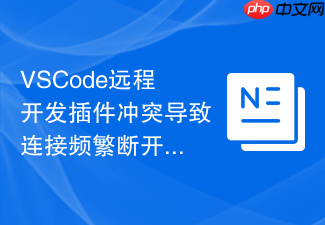 vscode远程开发插件冲突导致连接频繁断开的原因