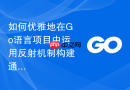 如何优雅地在Go语言项目中运用反射机制构建通用解析模块