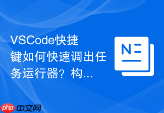 vscode快捷键如何快速调出任务运行器？构建流程自动化